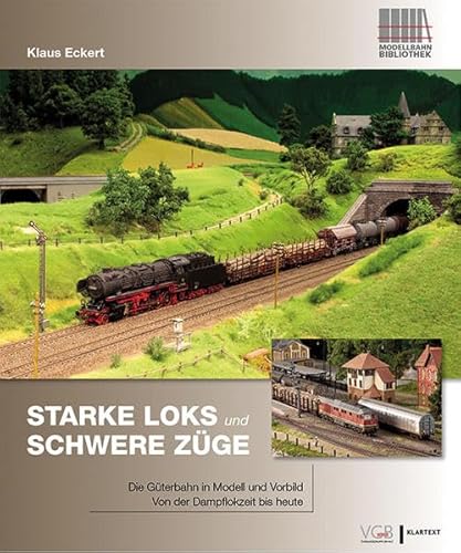 Starke Loks für schwere Züge: Die Güterbahn in Vorbild und Modell - Von der Dampflokzeit bis heute
